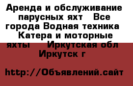 Аренда и обслуживание парусных яхт - Все города Водная техника » Катера и моторные яхты   . Иркутская обл.,Иркутск г.